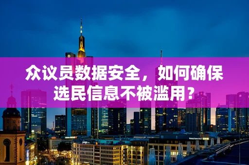 众议员数据安全，如何确保选民信息不被滥用？