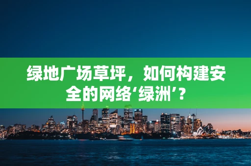 绿地广场草坪，如何构建安全的网络‘绿洲’？