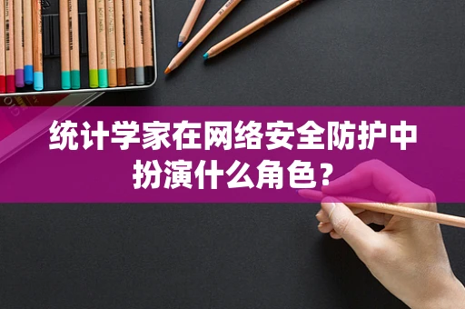 统计学家在网络安全防护中扮演什么角色？