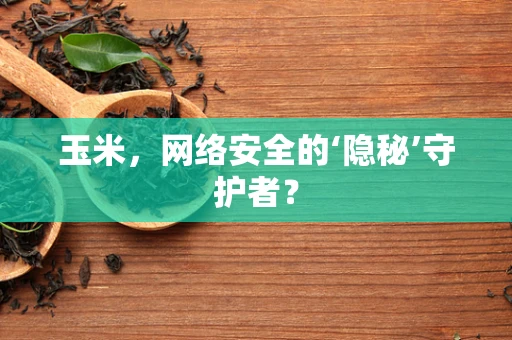 玉米，网络安全的‘隐秘’守护者？