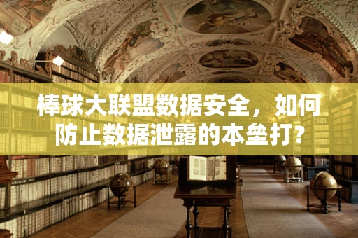 棒球大联盟数据安全，如何防止数据泄露的本垒打？