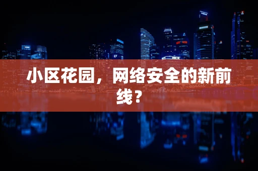 小区花园，网络安全的新前线？