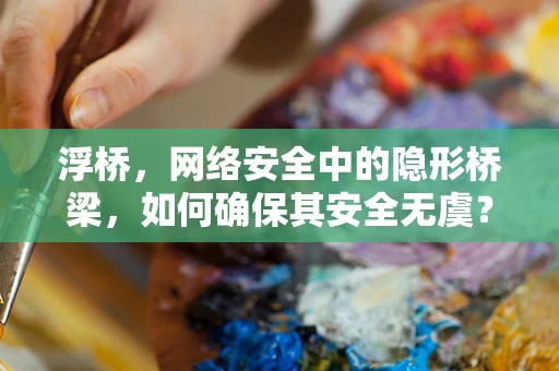 浮桥，网络安全中的隐形桥梁，如何确保其安全无虞？