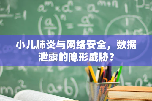 小儿肺炎与网络安全，数据泄露的隐形威胁？