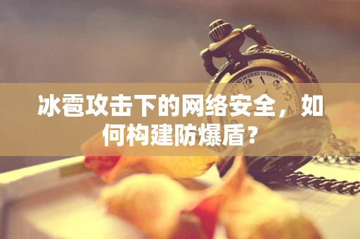 冰雹攻击下的网络安全，如何构建防爆盾？