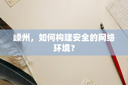 嵊州，如何构建安全的网络环境？