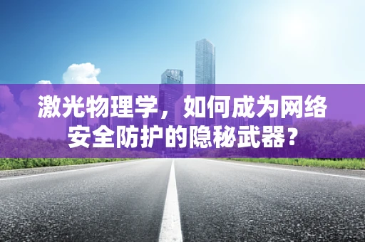 激光物理学，如何成为网络安全防护的隐秘武器？