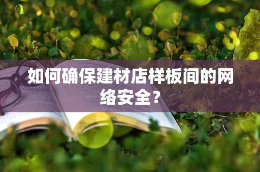 如何确保建材店样板间的网络安全？
