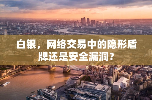 白银，网络交易中的隐形盾牌还是安全漏洞？