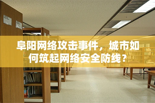 阜阳网络攻击事件，城市如何筑起网络安全防线？