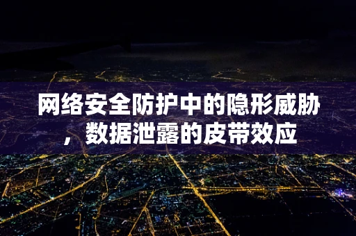 网络安全防护中的隐形威胁，数据泄露的皮带效应