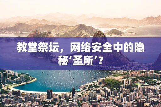 教堂祭坛，网络安全中的隐秘‘圣所’？
