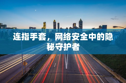 连指手套，网络安全中的隐秘守护者