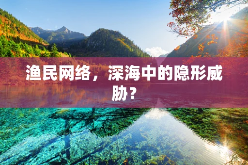 渔民网络，深海中的隐形威胁？